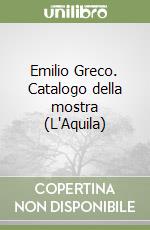 Emilio Greco. Catalogo della mostra (L'Aquila) libro
