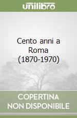 Cento anni a Roma (1870-1970) libro