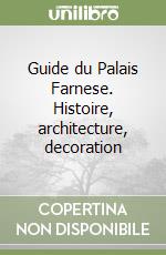 Guide du Palais Farnese. Histoire, architecture, decoration libro