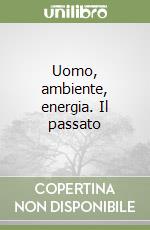 Uomo, ambiente, energia. Il passato libro