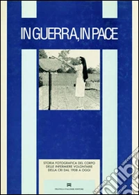 In guerra, in pace. Storia fotografica del corpo infermiere volontario dal 1908 a oggi libro