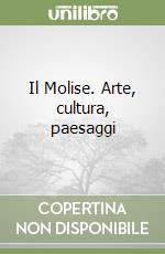 Il Molise. Arte, cultura, paesaggi libro