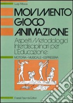 Movimento, gioco, animazione. Aspetti metodologici interdisciplinari per l'educazione: motoria-musicale-espressiva