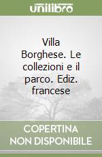 Villa Borghese. Le collezioni e il parco. Ediz. francese