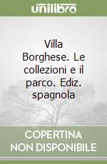 Villa Borghese. Le collezioni e il parco. Ediz. spagnola libro