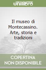 Il museo di Montecassino. Arte, storia e tradizioni libro