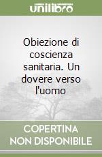 Obiezione di coscienza sanitaria. Un dovere verso l'uomo libro