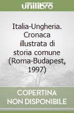 Italia-Ungheria. Cronaca illustrata di storia comune (Roma-Budapest, 1997)