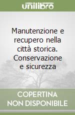 Manutenzione e recupero nella città storica. Conservazione e sicurezza libro