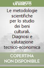 Le metodologie scientifiche per lo studio dei beni culturali. Diagnosi e valutazione tecnico-economica libro