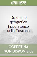 Dizionario geografico fisico storico della Toscana libro