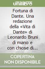 Fortuna di Dante. Una redazione della «Vita di Dante» di Leonardo Bruni di mano e con chiose di Francesco Bonaccorsi libro