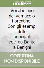 Vocabolario del vernacolo fiorentino. Con gli esempi delle principali voci da Dante a Benigni libro