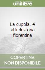 La cupola. 4 atti di storia fiorentina libro