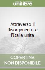 Attraverso il Risorgimento e l'Italia unita libro