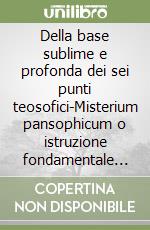 Della base sublime e profonda dei sei punti teosofici-Misterium pansophicum o istruzione fondamentale sul mistero celeste e terrestre in nove testi libro