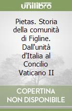 Pietas. Storia della comunità di Figline. Dall'unità d'Italia al Concilio Vaticano II libro