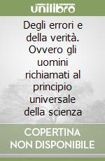 Degli errori e della verità. Ovvero gli uomini richiamati al principio universale della scienza libro