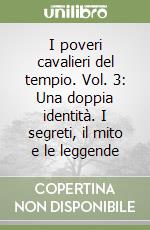 I poveri cavalieri del tempio. Vol. 3: Una doppia identità. I segreti, il mito e le leggende libro