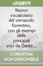 Nuovo vocabolario del vernacolo fiorentino, con gli esempi delle principali voci da Dante a Benigni libro