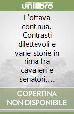 L'ottava continua. Contrasti dilettevoli e varie storie in rima fra cavalieri e senatori, padani e romani, socere e generi ecc. ecc. in lingua volgare fiorentina... libro