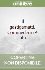 Il gastigamatti. Commedia in 4 atti libro