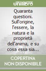 Quaranta questioni. Sull'origine, l'essere, la natura e la proprietà dell'anima, e su cosa essa sia di eternità in eternità libro