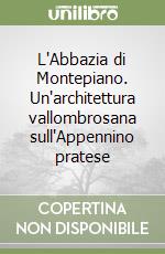 L'Abbazia di Montepiano. Un'architettura vallombrosana sull'Appennino pratese libro