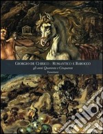 Giorgio De Chirico. Romantico e barocco gli anni quaranta e cinquanta. Ediz. illustrata libro