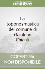 La toponosmastica del comune di Gaiole in Chianti libro