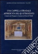 Una cappella stradale affrescata nel Quattrocento. L'oratorio dei pianigiani a Casanuova di Ama nel Chianti libro