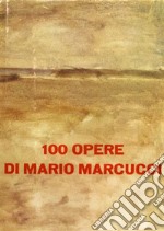 100 opere di Mario Marcucci. Ediz. illustrata libro