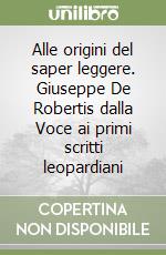 Alle origini del saper leggere. Giuseppe De Robertis dalla Voce ai primi scritti leopardiani