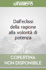 Dall'eclissi della ragione alla volontà di potenza libro