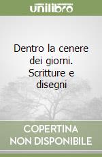 Dentro la cenere dei giorni. Scritture e disegni libro