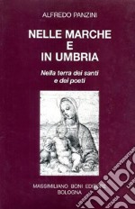 Nelle Marche e in Umbria. Nella terra dei santi e dei poeti libro