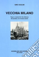 Vecchia Milano. Figure e momenti di vita milanese del passato, tra cronaca e storia libro