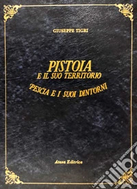 Pistoia e il suo territorio. Pescia e i suoi dintorni (rist. anast. Pistoia, 1854) libro
