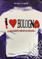 I love Bologna. La bolognesità spiegata ai bolognesi libro