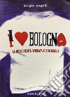 I love Bologna. La bolognesità spiegata ai bolognesi libro di Angeli Sergio