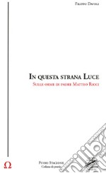 In questa strana luce. Sulle orme di padre Matteo Ricci libro