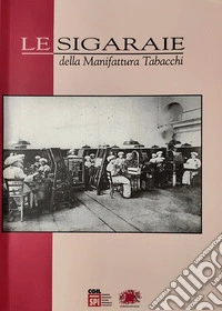 Le sigaraie della Manifattura Tabacchi. Ricerca documentaristica e testimoniale libro