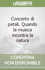 Concerto di petali. Quando la musica incontra la natura libro