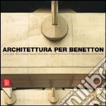 Architettura per Benetton. Grandi progetti per raccontare la cultura di un'azienda libro