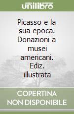 Picasso e la sua epoca. Donazioni a musei americani. Ediz. illustrata libro