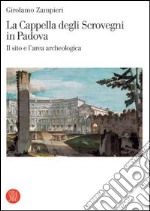 La cappella degli Scrovegni in Padova. Il sito e l'area archeologica. Ediz. illustrata libro