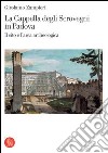 La cappella degli Scrovegni in Padova. Il sito e l'area archeologica. Ediz. illustrata libro