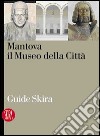 Mantova. Il museo della città. Ediz. illustrata libro