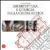 Architettura e liturgia nella Chiesa antica. Ediz. illustrata libro