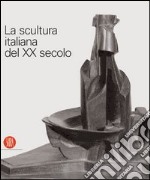 La scultura italiana del XX secolo. Progetto di Arnaldo Pomodoro. Ediz. illustrata libro